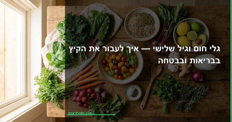 גלי חום וגיל שלישי — איך לעבור את הקיץ בבריאות ובבטחה